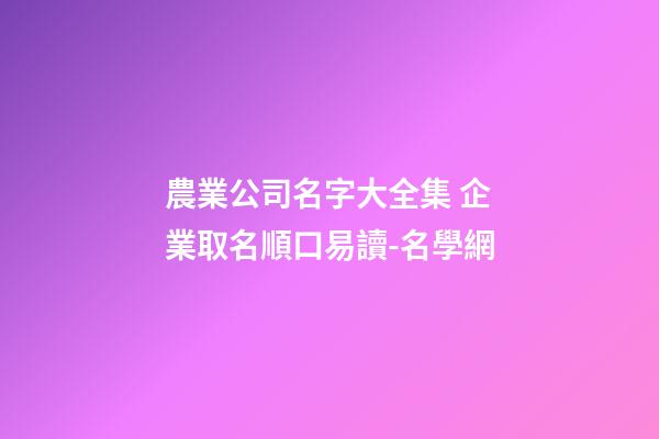 農業公司名字大全集 企業取名順口易讀-名學網